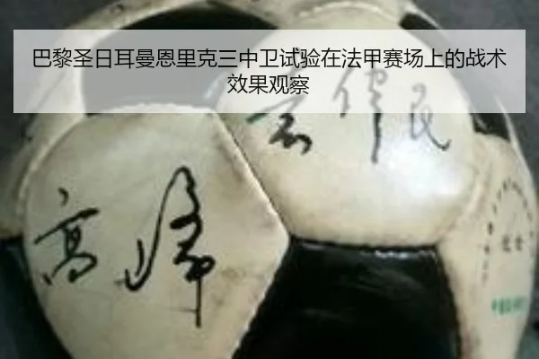 巴黎圣日耳曼恩里克三中卫试验在法甲赛场上的战术效果观察