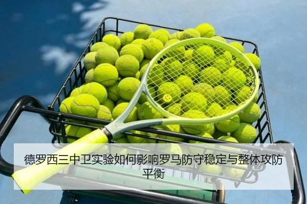 德罗西三中卫实验如何影响罗马防守稳定与整体攻防平衡