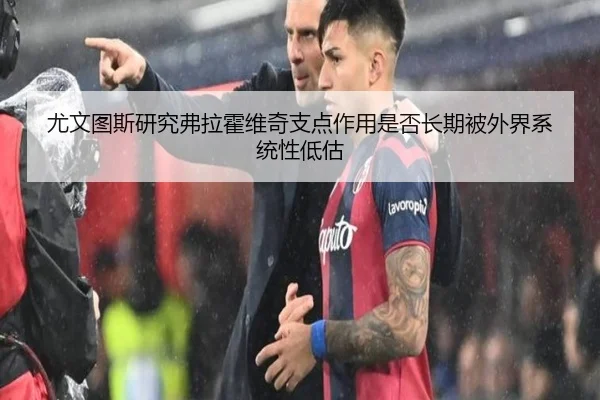 尤文图斯研究弗拉霍维奇支点作用是否长期被外界系统性低估